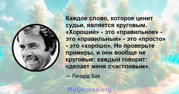 Каждое слово, которое ценит судьи, является круговым. «Хороший» - это «правильное» - это «правильный» - это «просто» - это «хорошо». Но проверьте примеры, и они вообще не круговые: каждый говорит: «делает меня