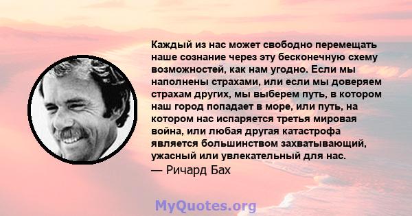 Каждый из нас может свободно перемещать наше сознание через эту бесконечную схему возможностей, как нам угодно. Если мы наполнены страхами, или если мы доверяем страхам других, мы выберем путь, в котором наш город