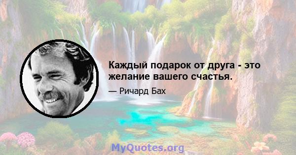 Каждый подарок от друга - это желание вашего счастья.