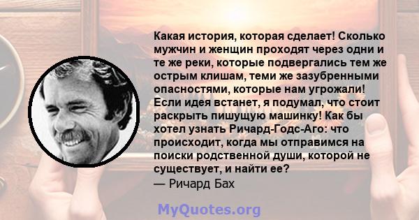 Какая история, которая сделает! Сколько мужчин и женщин проходят через одни и те же реки, которые подвергались тем же острым клишам, теми же зазубренными опасностями, которые нам угрожали! Если идея встанет, я подумал,