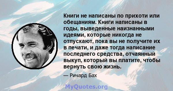 Книги не написаны по прихоти или обещаниям. Книги написаны в годы, выведенные наизнанными идеями, которые никогда не отпускают, пока вы не получите их в печати, и даже тогда написание последнего средства, отчаянный