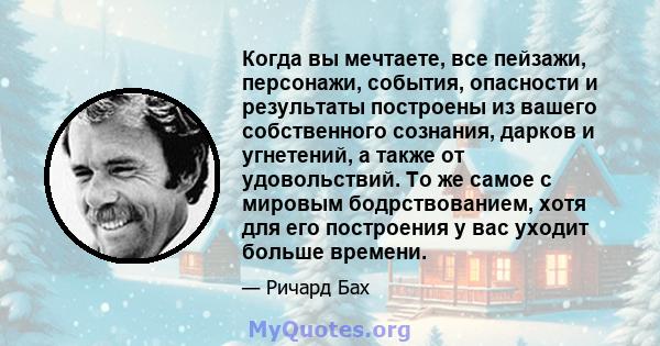 Когда вы мечтаете, все пейзажи, персонажи, события, опасности и результаты построены из вашего собственного сознания, дарков и угнетений, а также от удовольствий. То же самое с мировым бодрствованием, хотя для его