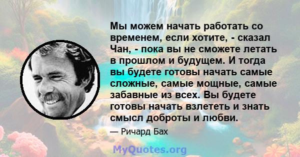 Мы можем начать работать со временем, если хотите, - сказал Чан, - пока вы не сможете летать в прошлом и будущем. И тогда вы будете готовы начать самые сложные, самые мощные, самые забавные из всех. Вы будете готовы