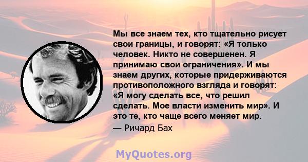 Мы все знаем тех, кто тщательно рисует свои границы, и говорят: «Я только человек. Никто не совершенен. Я принимаю свои ограничения». И мы знаем других, которые придерживаются противоположного взгляда и говорят: «Я могу 