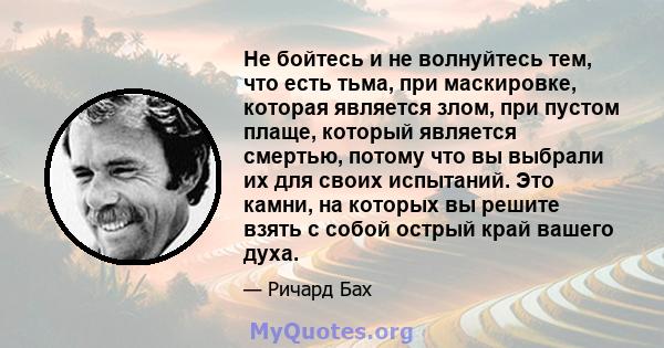 Не бойтесь и не волнуйтесь тем, что есть тьма, при маскировке, которая является злом, при пустом плаще, который является смертью, потому что вы выбрали их для своих испытаний. Это камни, на которых вы решите взять с