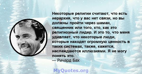 Некоторые религии считают, что есть иерархия, что у вас нет связи, но вы должны пройти через шаман, священник или того, кто, как это религиозный лидер. И это то, что меня удивляет, что некоторые люди, которые находят