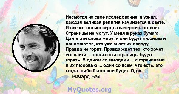 Несмотря на свое исследование, я узнал. Каждая великая религия начинается в свете. И все же только сердца задерживают свет. Страницы не могут. У меня в руках бумага. Дайте эти слова миру, и они будут любимы и понимают