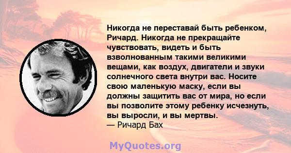 Никогда не переставай быть ребенком, Ричард. Никогда не прекращайте чувствовать, видеть и быть взволнованным такими великими вещами, как воздух, двигатели и звуки солнечного света внутри вас. Носите свою маленькую