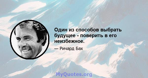 Один из способов выбрать будущее - поверить в его неизбежное.