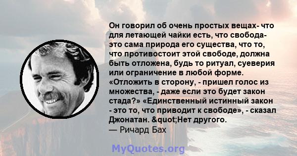 Он говорил об очень простых вещах- что для летающей чайки есть, что свобода- это сама природа его существа, что то, что противостоит этой свободе, должна быть отложена, будь то ритуал, суеверия или ограничение в любой