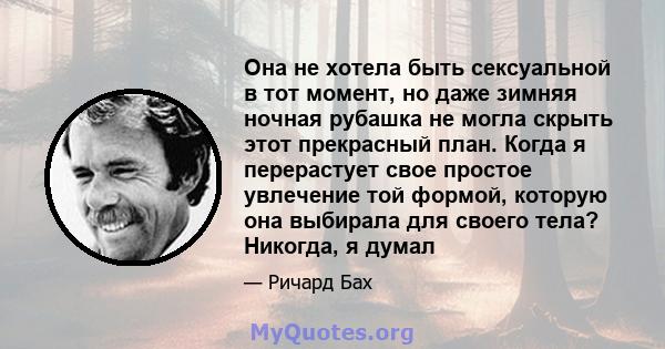 Она не хотела быть сексуальной в тот момент, но даже зимняя ночная рубашка не могла скрыть этот прекрасный план. Когда я перерастует свое простое увлечение той формой, которую она выбирала для своего тела? Никогда, я