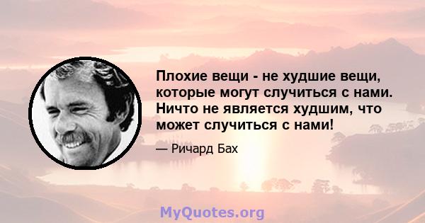 Плохие вещи - не худшие вещи, которые могут случиться с нами. Ничто не является худшим, что может случиться с нами!