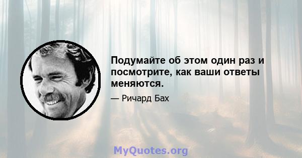 Подумайте об этом один раз и посмотрите, как ваши ответы меняются.