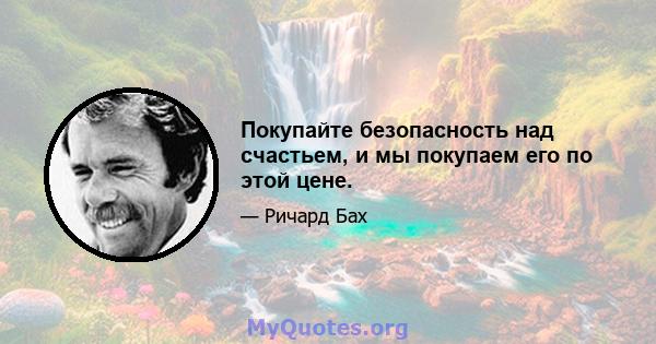 Покупайте безопасность над счастьем, и мы покупаем его по этой цене.