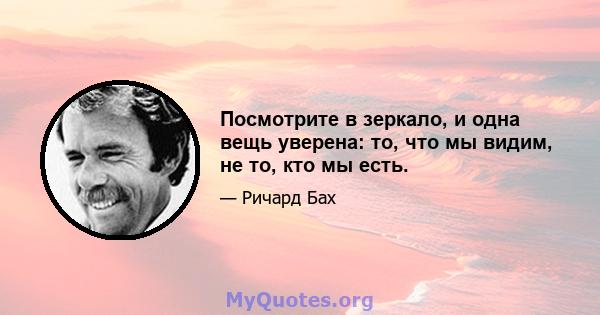 Посмотрите в зеркало, и одна вещь уверена: то, что мы видим, не то, кто мы есть.