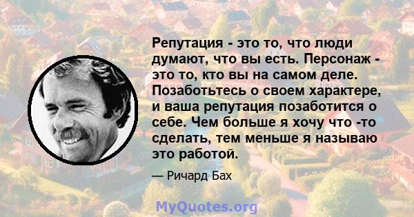 Репутация - это то, что люди думают, что вы есть. Персонаж - это то, кто вы на самом деле. Позаботьтесь о своем характере, и ваша репутация позаботится о себе. Чем больше я хочу что -то сделать, тем меньше я называю это 