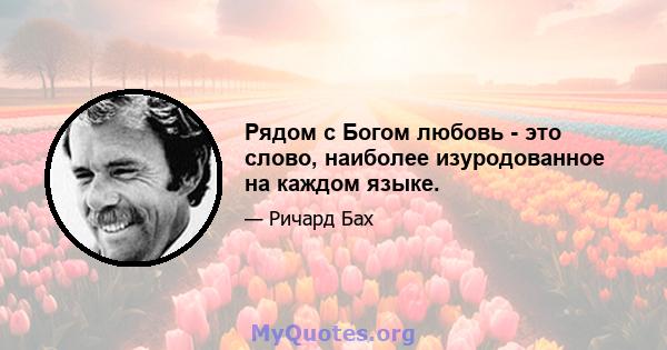 Рядом с Богом любовь - это слово, наиболее изуродованное на каждом языке.