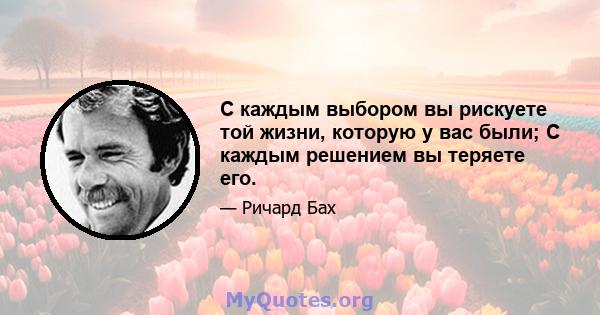 С каждым выбором вы рискуете той жизни, которую у вас были; С каждым решением вы теряете его.