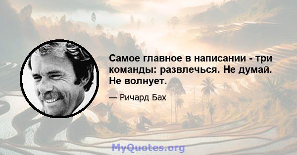 Самое главное в написании - три команды: развлечься. Не думай. Не волнует.