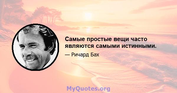 Самые простые вещи часто являются самыми истинными.