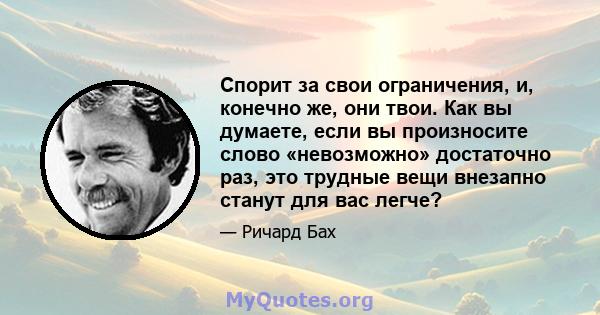 Спорит за свои ограничения, и, конечно же, они твои. Как вы думаете, если вы произносите слово «невозможно» достаточно раз, это трудные вещи внезапно станут для вас легче?