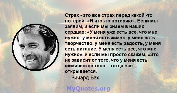 Страх - это все страх перед какой -то потерей: «Я что -то потеряю». Если мы заявим, и если мы знаем в наших сердцах: «У меня уже есть все, что мне нужно: у меня есть жизнь, у меня есть творчество, у меня есть радость, у 