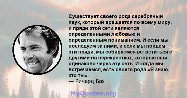 Существует своего рода серебряный паук, который вращается по всему миру, и пряди этой сети являются определенными любовью и определенным пониманием. И если мы последуем за ними, и если мы пойдем эти пряди, мы собираемся 