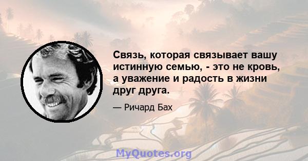 Связь, которая связывает вашу истинную семью, - это не кровь, а уважение и радость в жизни друг друга.