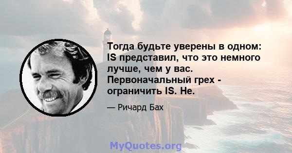 Тогда будьте уверены в одном: IS представил, что это немного лучше, чем у вас. Первоначальный грех - ограничить IS. Не.