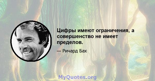 Цифры имеют ограничения, а совершенство не имеет пределов.