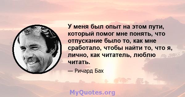 У меня был опыт на этом пути, который помог мне понять, что отпускание было то, как мне сработало, чтобы найти то, что я, лично, как читатель, люблю читать.