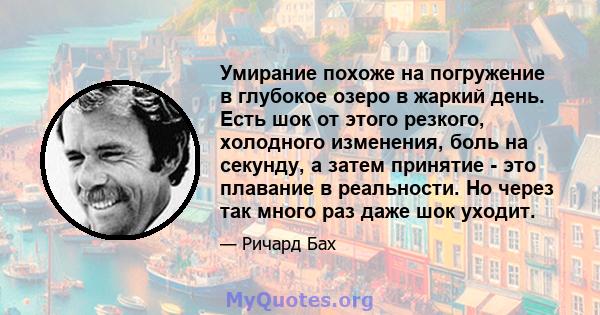 Умирание похоже на погружение в глубокое озеро в жаркий день. Есть шок от этого резкого, холодного изменения, боль на секунду, а затем принятие - это плавание в реальности. Но через так много раз даже шок уходит.