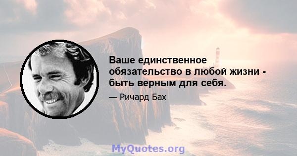 Ваше единственное обязательство в любой жизни - быть верным для себя.