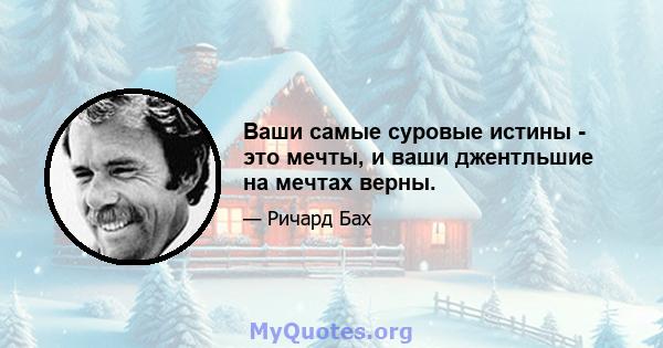 Ваши самые суровые истины - это мечты, и ваши джентльшие на мечтах верны.