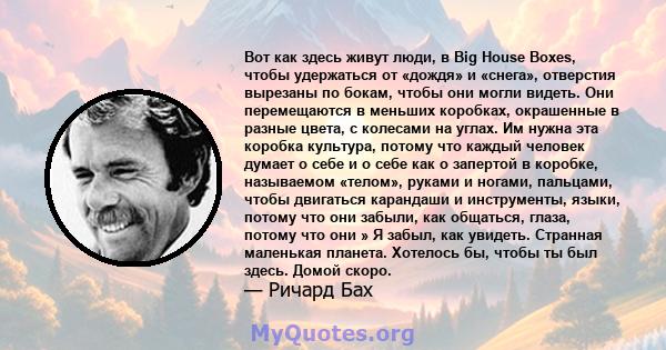 Вот как здесь живут люди, в Big House Boxes, чтобы удержаться от «дождя» и «снега», отверстия вырезаны по бокам, чтобы они могли видеть. Они перемещаются в меньших коробках, окрашенные в разные цвета, с колесами на