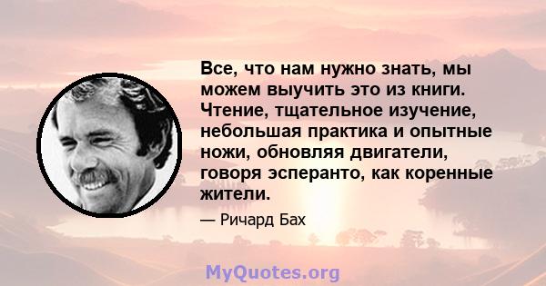 Все, что нам нужно знать, мы можем выучить это из книги. Чтение, тщательное изучение, небольшая практика и опытные ножи, обновляя двигатели, говоря эсперанто, как коренные жители.