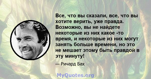 Все, что вы сказали, все, что вы хотите верить, уже правда. Возможно, вы не найдете некоторые из них какое -то время, и некоторые из них могут занять больше времени, но это не мешает этому быть правдой в эту минуту!