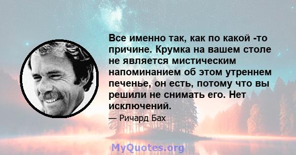 Все именно так, как по какой -то причине. Крумка на вашем столе не является мистическим напоминанием об этом утреннем печенье, он есть, потому что вы решили не снимать его. Нет исключений.