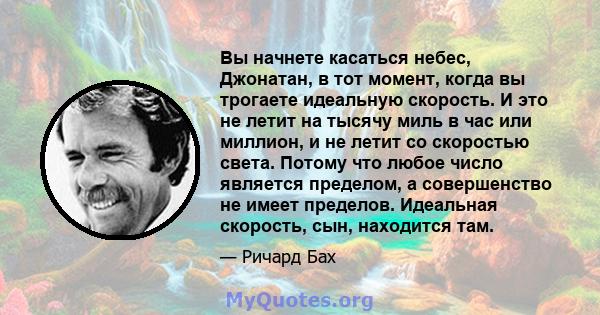 Вы начнете касаться небес, Джонатан, в тот момент, когда вы трогаете идеальную скорость. И это не летит на тысячу миль в час или миллион, и не летит со скоростью света. Потому что любое число является пределом, а