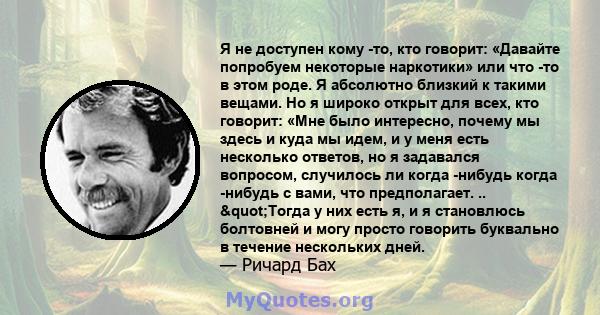 Я не доступен кому -то, кто говорит: «Давайте попробуем некоторые наркотики» или что -то в этом роде. Я абсолютно близкий к такими вещами. Но я широко открыт для всех, кто говорит: «Мне было интересно, почему мы здесь и 