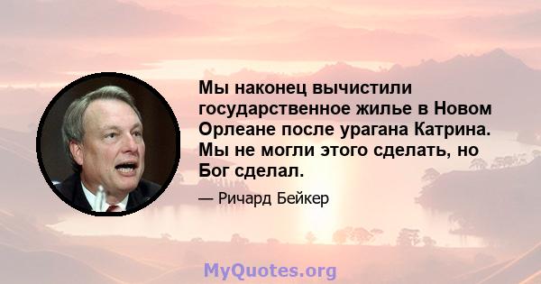 Мы наконец вычистили государственное жилье в Новом Орлеане после урагана Катрина. Мы не могли этого сделать, но Бог сделал.