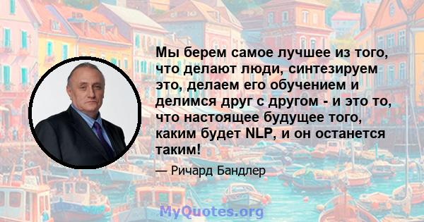 Мы берем самое лучшее из того, что делают люди, синтезируем это, делаем его обучением и делимся друг с другом - и это то, что настоящее будущее того, каким будет NLP, и он останется таким!