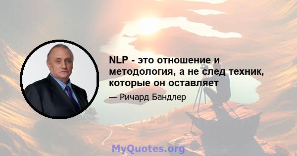 NLP - это отношение и методология, а не след техник, которые он оставляет