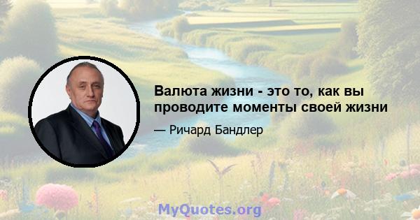 Валюта жизни - это то, как вы проводите моменты своей жизни