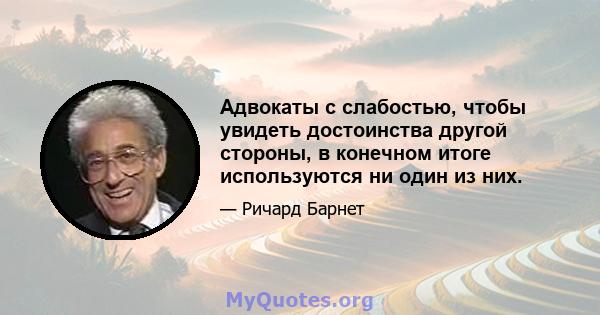 Адвокаты с слабостью, чтобы увидеть достоинства другой стороны, в конечном итоге используются ни один из них.