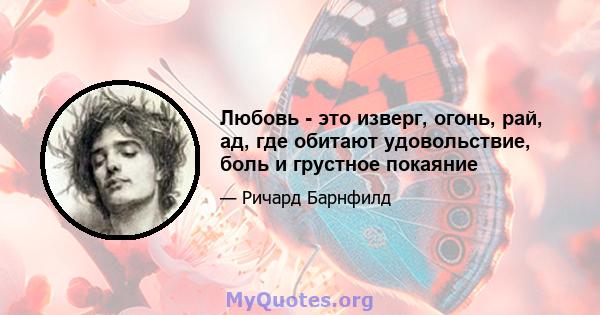 Любовь - это изверг, огонь, рай, ад, где обитают удовольствие, боль и грустное покаяние