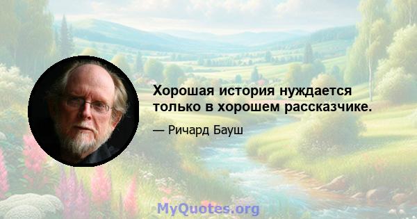 Хорошая история нуждается только в хорошем рассказчике.