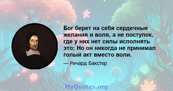 Бог берет на себя сердечные желания и воля, а не поступок, где у них нет силы исполнять это; Но он никогда не принимал голый акт вместо воли.