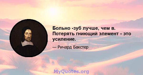 Больно -зуб лучше, чем в. Потерять гниющий элемент - это усиление.