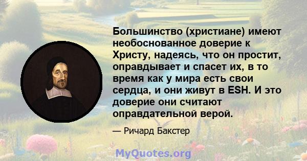 Большинство (христиане) имеют необоснованное доверие к Христу, надеясь, что он простит, оправдывает и спасет их, в то время как у мира есть свои сердца, и они живут в ESH. И это доверие они считают оправдательной верой.